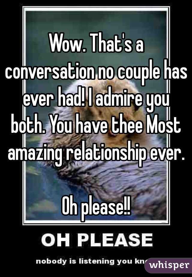 Wow. That's a conversation no couple has ever had! I admire you both. You have thee Most amazing relationship ever.

Oh please!!