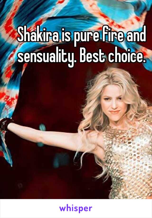 Shakira is pure fire and sensuality. Best choice.