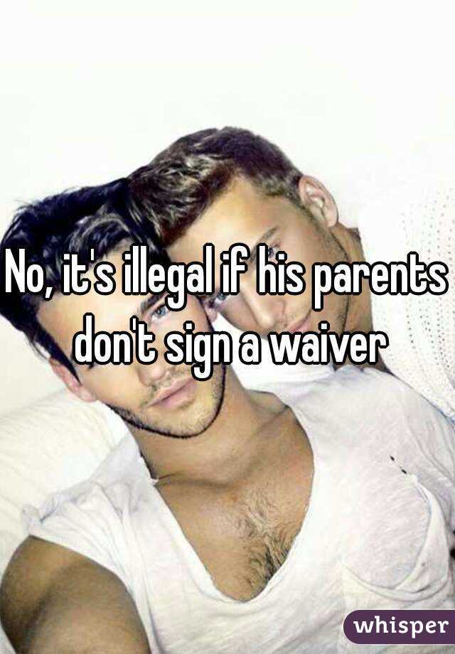 No, it's illegal if his parents don't sign a waiver
