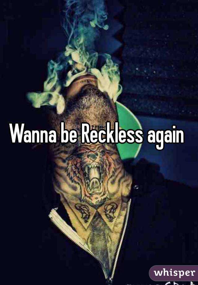 Wanna be Reckless again 