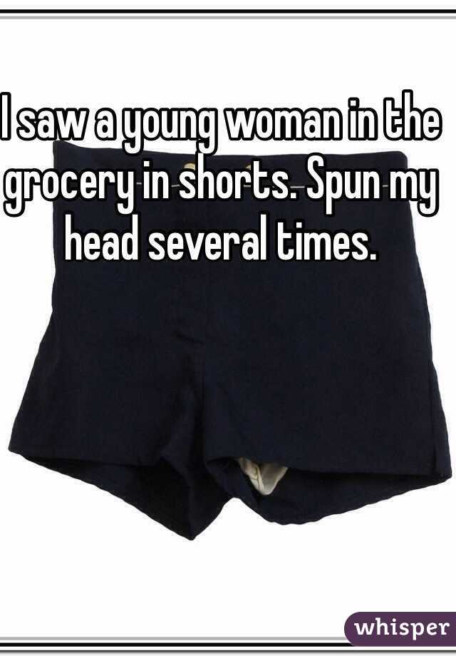 I saw a young woman in the grocery in shorts. Spun my head several times. 