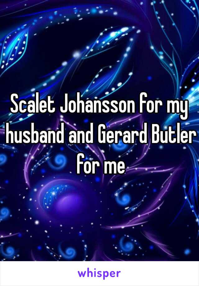 Scalet Johansson for my husband and Gerard Butler for me