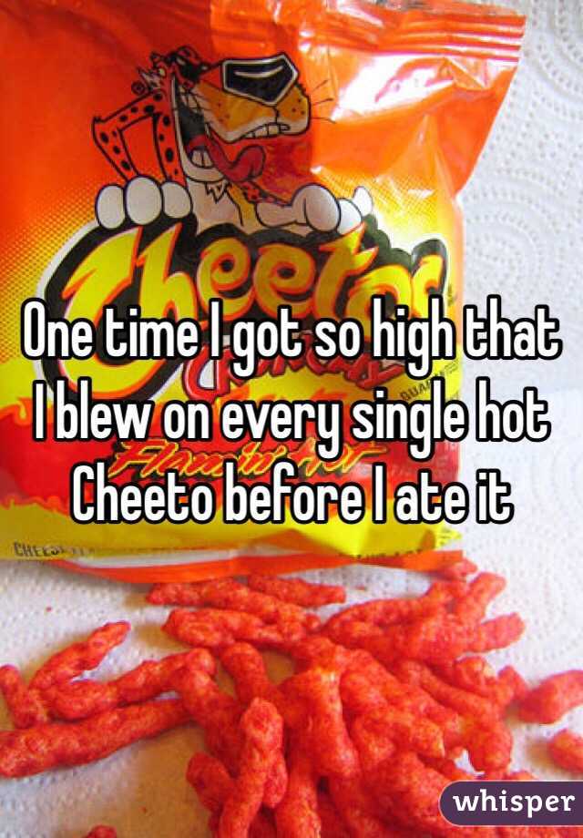 One time I got so high that I blew on every single hot Cheeto before I ate it