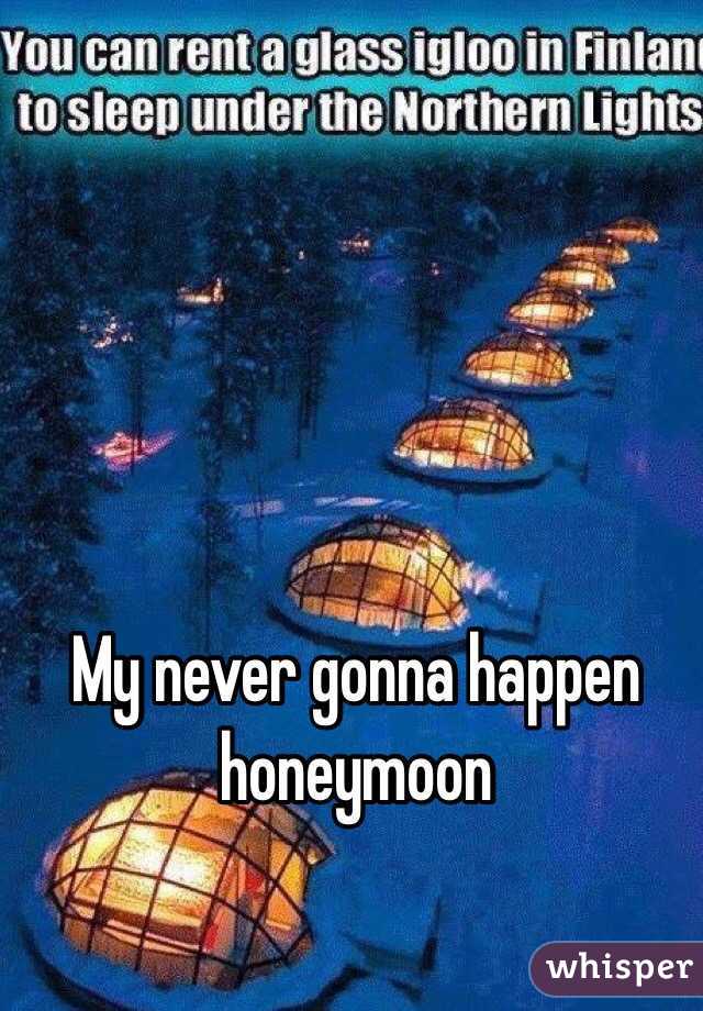My never gonna happen honeymoon 