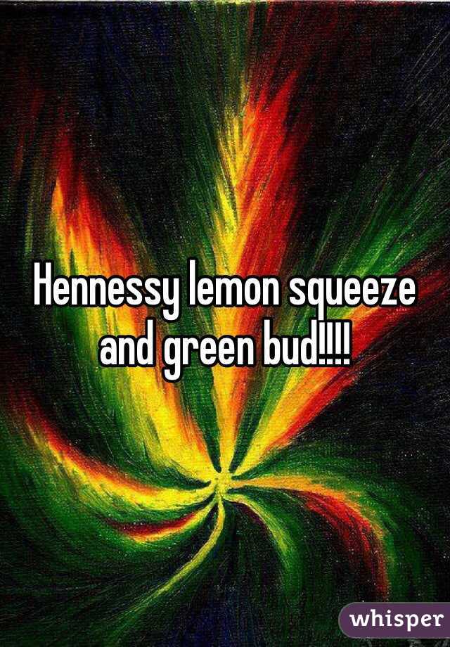 Hennessy lemon squeeze and green bud!!!!