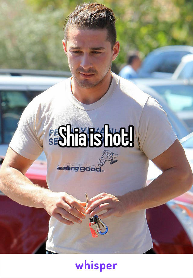 Shia is hot! 