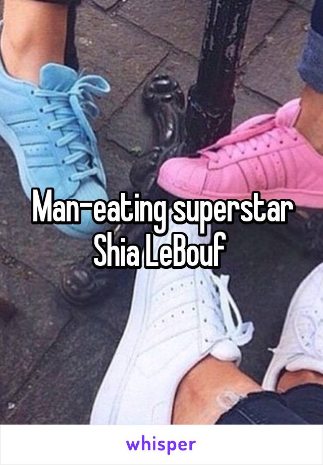 Man-eating superstar Shia LeBouf 