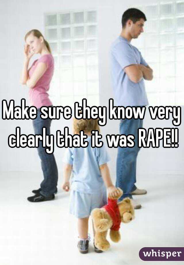 Make sure they know very clearly that it was RAPE!!
