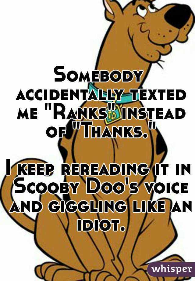 Somebody accidentally texted me "Ranks" instead of "Thanks."

I keep rereading it in Scooby Doo's voice and giggling like an idiot.