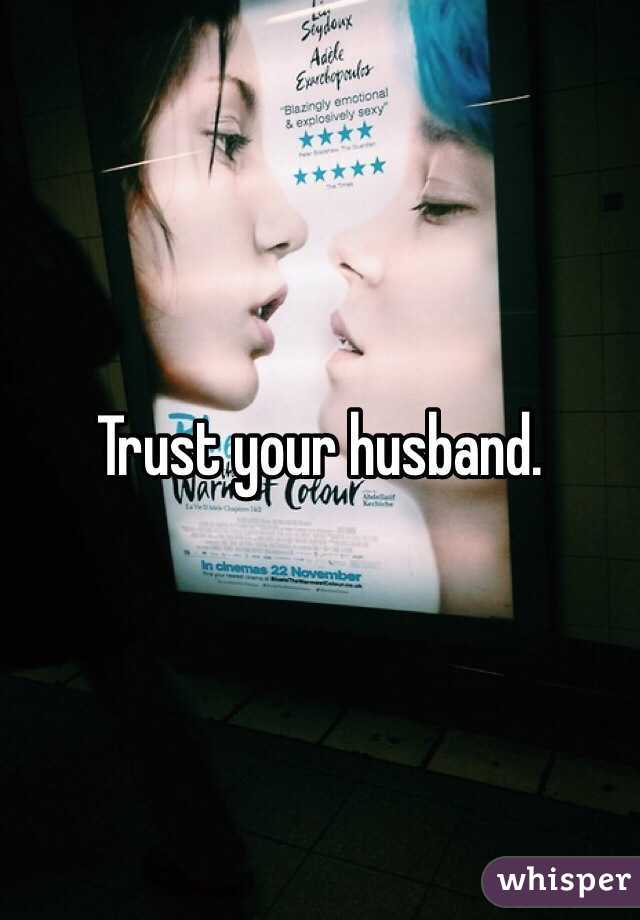 Trust your husband. 