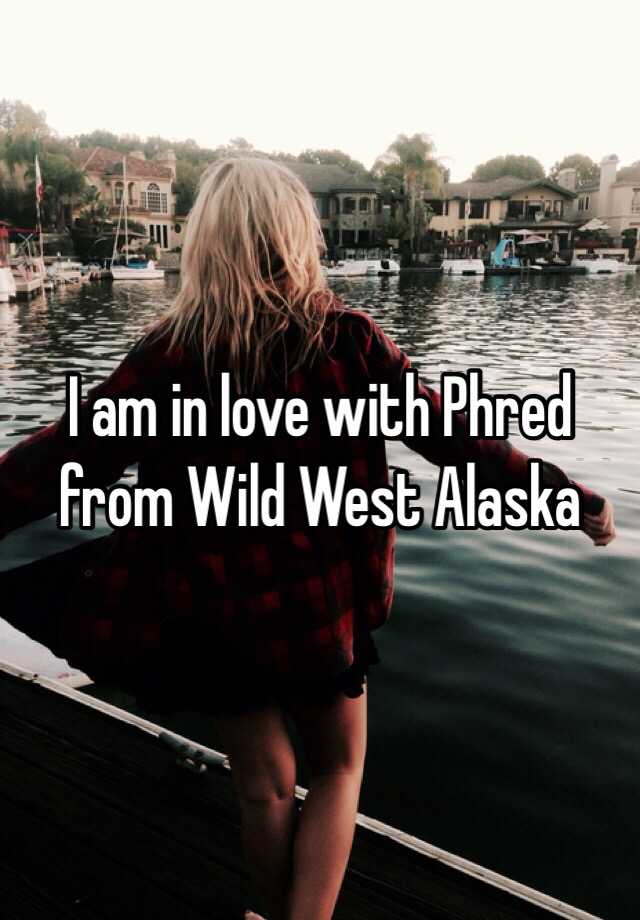 I am in love with Phred from Wild West Alaska