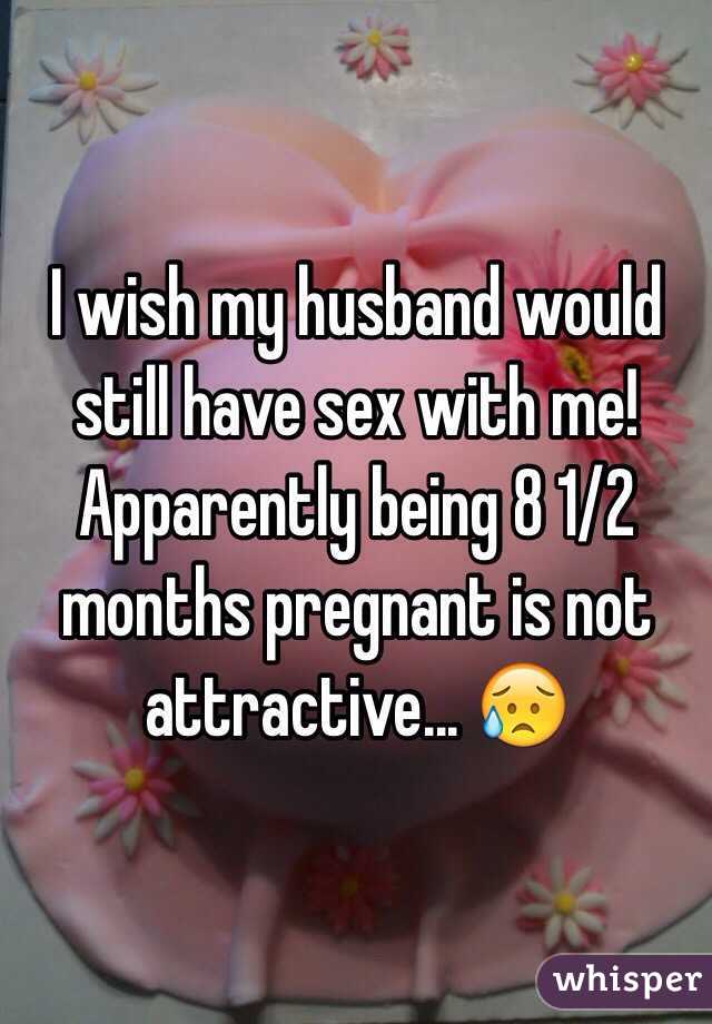 I wish my husband would still have sex with me! 
Apparently being 8 1/2 months pregnant is not attractive... 😥