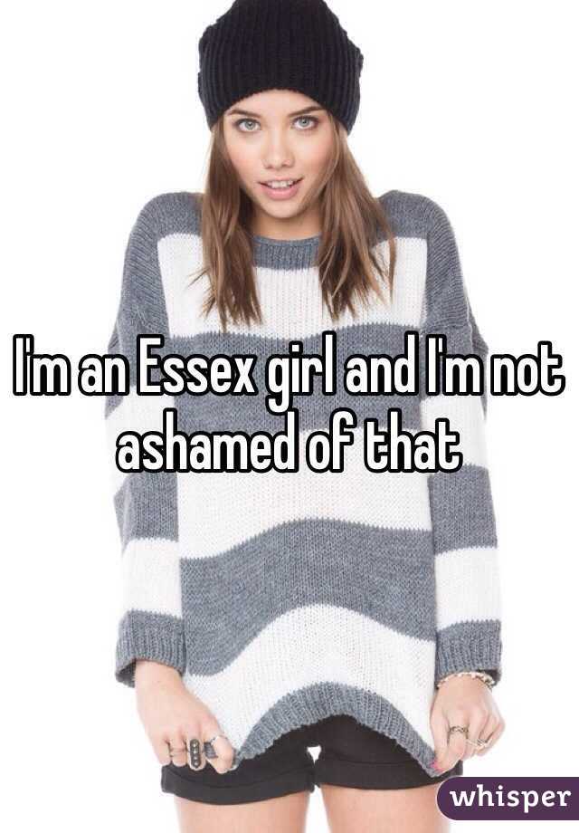 I'm an Essex girl and I'm not ashamed of that