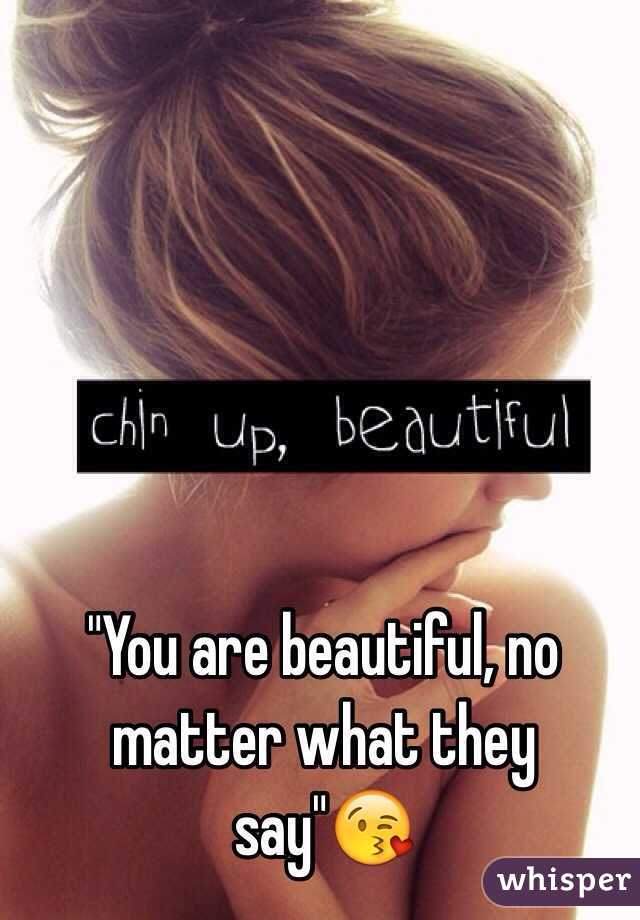 "You are beautiful, no matter what they say"😘