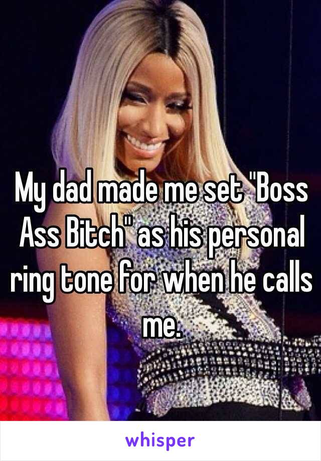 My dad made me set "Boss Ass Bitch" as his personal ring tone for when he calls me. 

