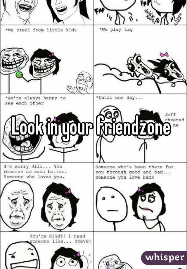 Look in your friendzone 