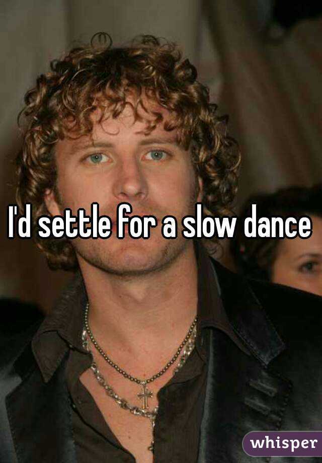 I'd settle for a slow dance