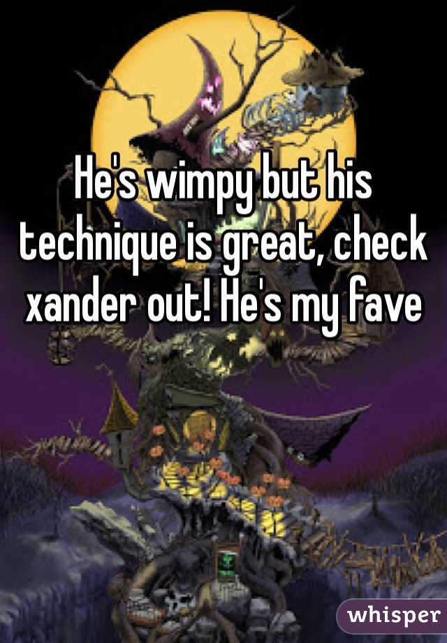 He's wimpy but his technique is great, check xander out! He's my fave 