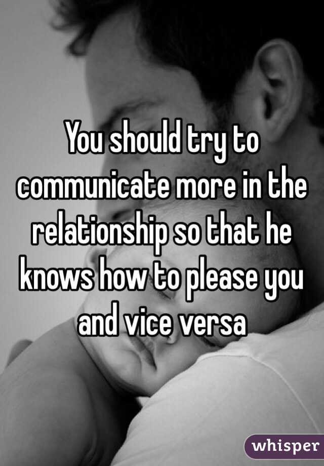 You should try to communicate more in the relationship so that he knows how to please you and vice versa