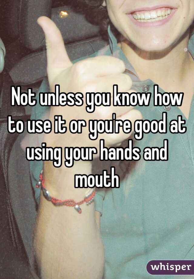 Not unless you know how to use it or you're good at using your hands and mouth