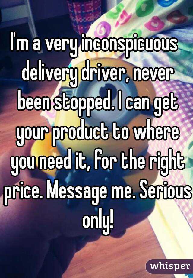 I'm a very inconspicuous  delivery driver, never been stopped. I can get your product to where you need it, for the right price. Message me. Serious only!