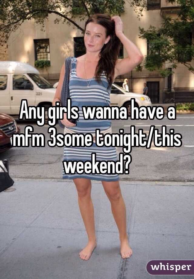 Any girls wanna have a mfm 3some tonight/this weekend?