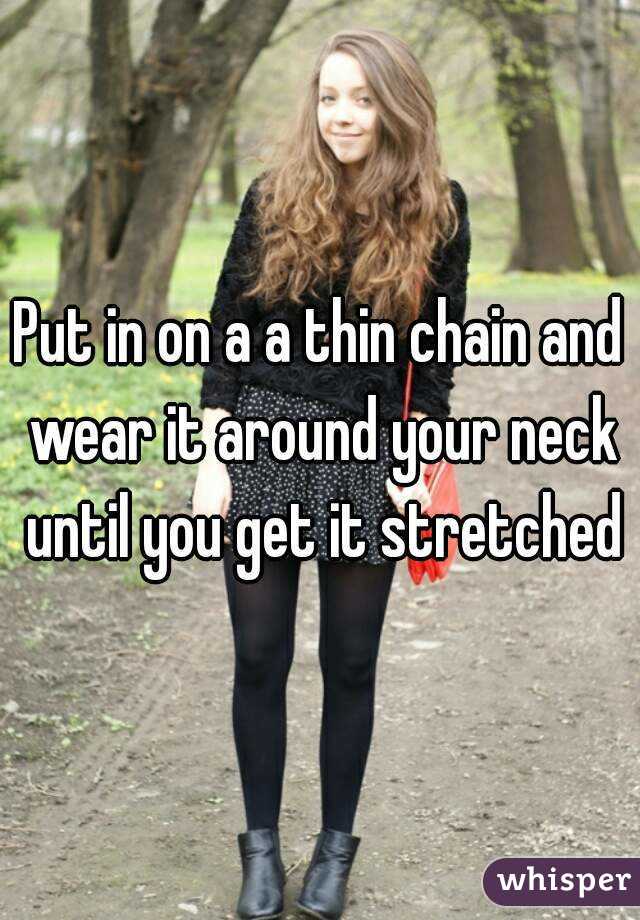 Put in on a a thin chain and wear it around your neck until you get it stretched