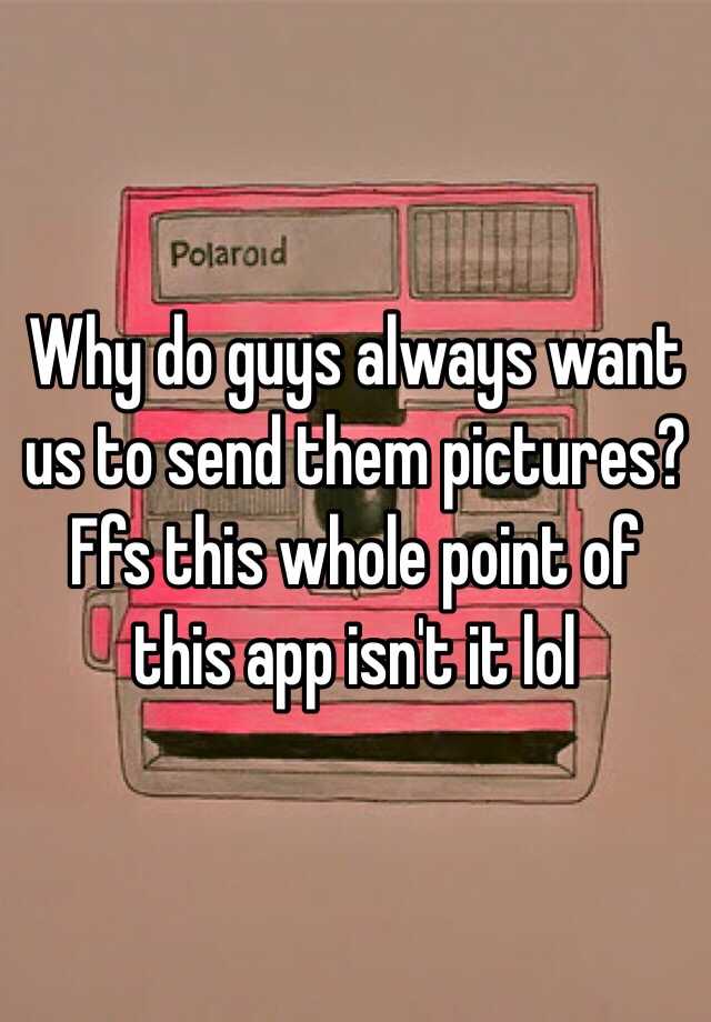 why-do-guys-always-want-us-to-send-them-pictures-ffs-this-whole-point