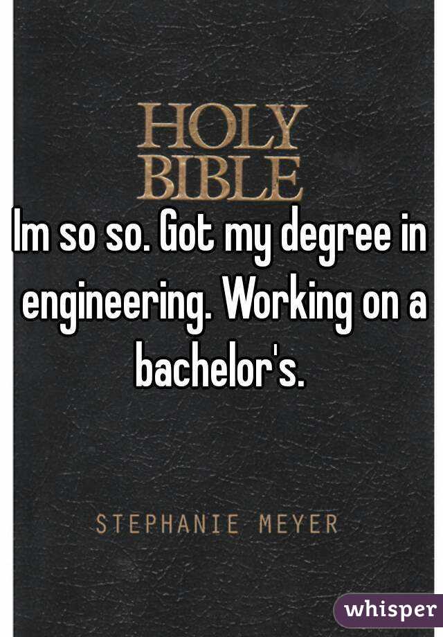 Im so so. Got my degree in engineering. Working on a bachelor's. 