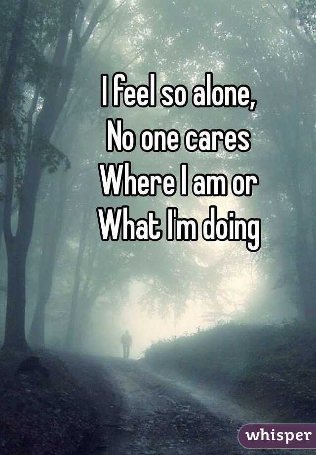 I feel so alone,
No one cares
Where I am or
What I'm doing