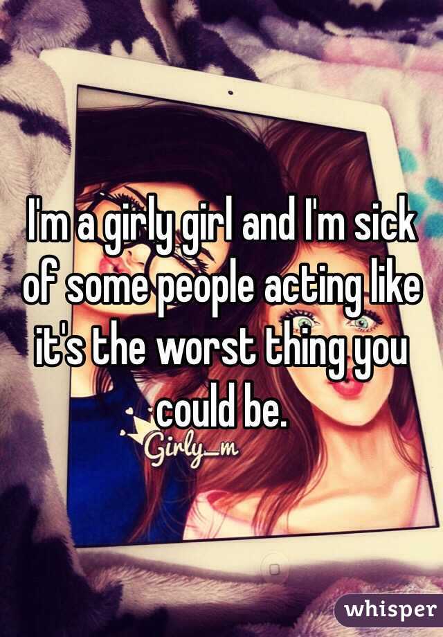 I'm a girly girl and I'm sick of some people acting like it's the worst thing you could be. 