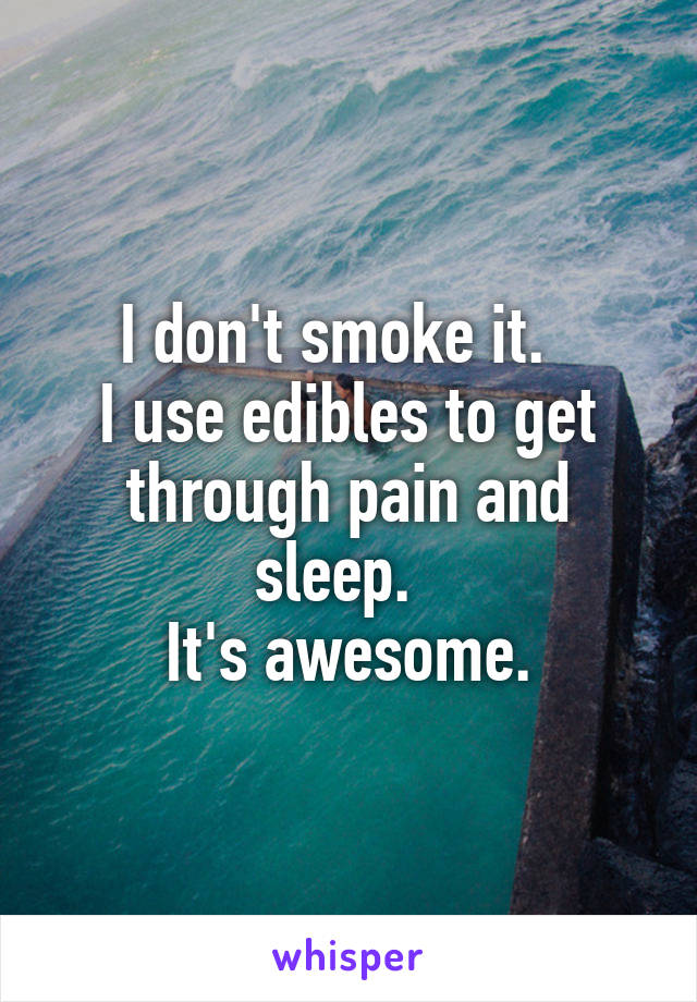 I don't smoke it.  
I use edibles to get through pain and sleep.  
It's awesome.