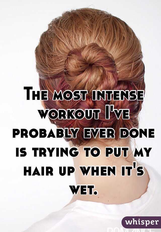 The most intense workout I've probably ever done is trying to put my hair up when it's wet. 