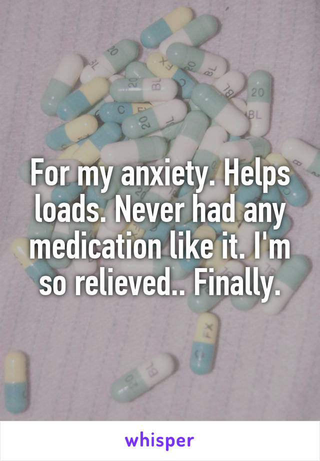 For my anxiety. Helps loads. Never had any medication like it. I'm so relieved.. Finally.