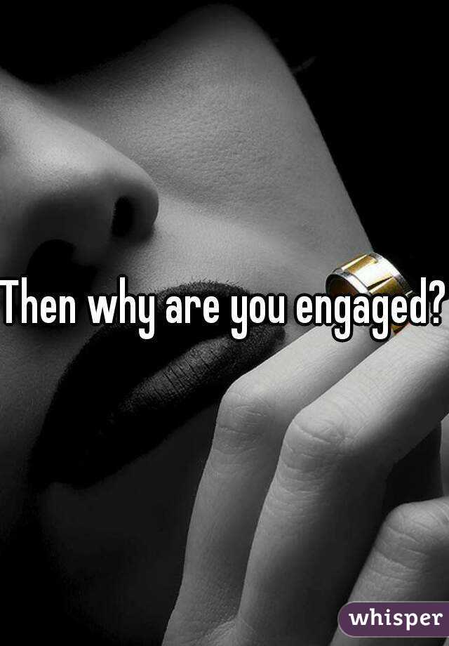 Then why are you engaged?
