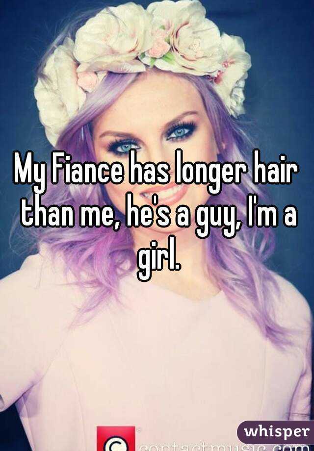 My Fiance has longer hair than me, he's a guy, I'm a girl.