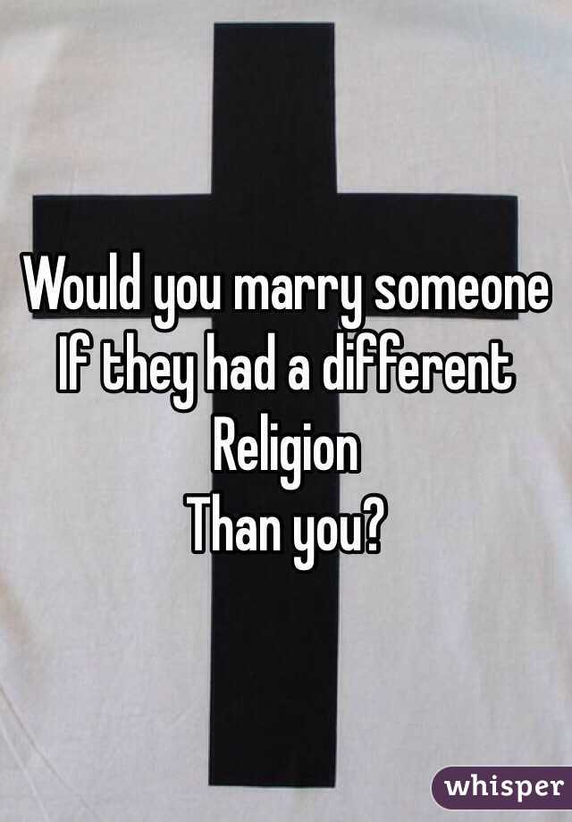 Would you marry someone
If they had a different
Religion 
Than you?
