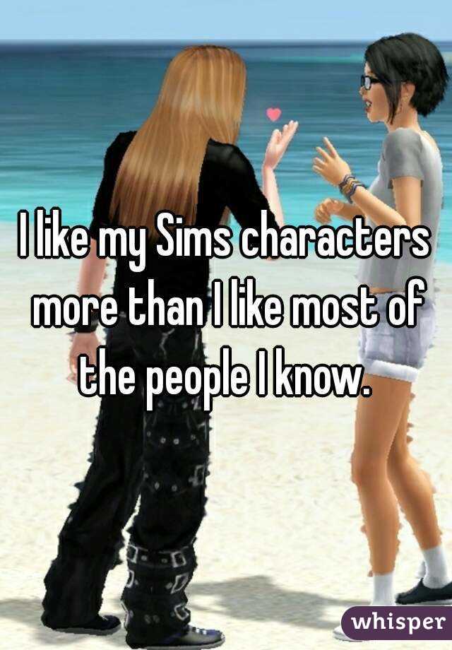 I like my Sims characters more than I like most of the people I know. 