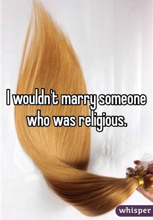 I wouldn't marry someone who was religious.