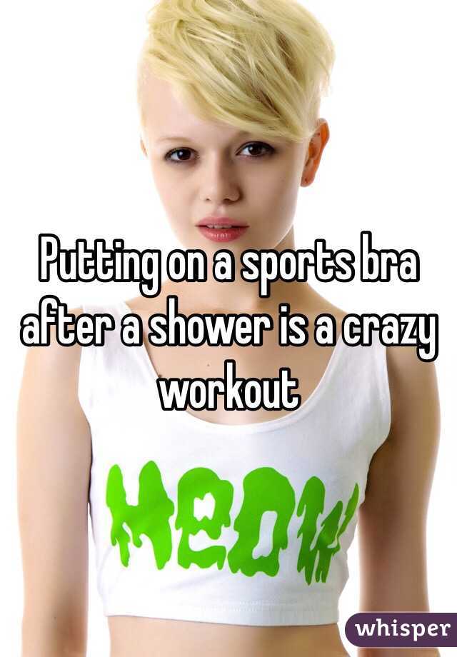 Putting on a sports bra after a shower is a crazy workout