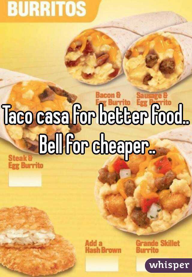 Taco casa for better food..  Bell for cheaper.. 