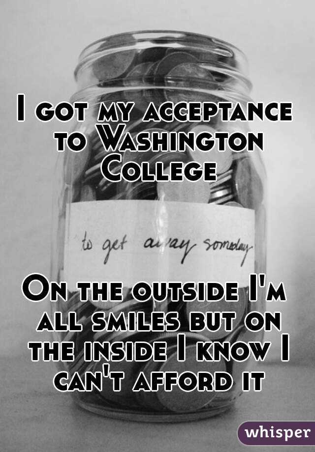 I got my acceptance to Washington College



On the outside I'm all smiles but on the inside I know I can't afford it