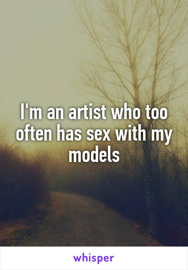 I'm an artist who too often has sex with my models