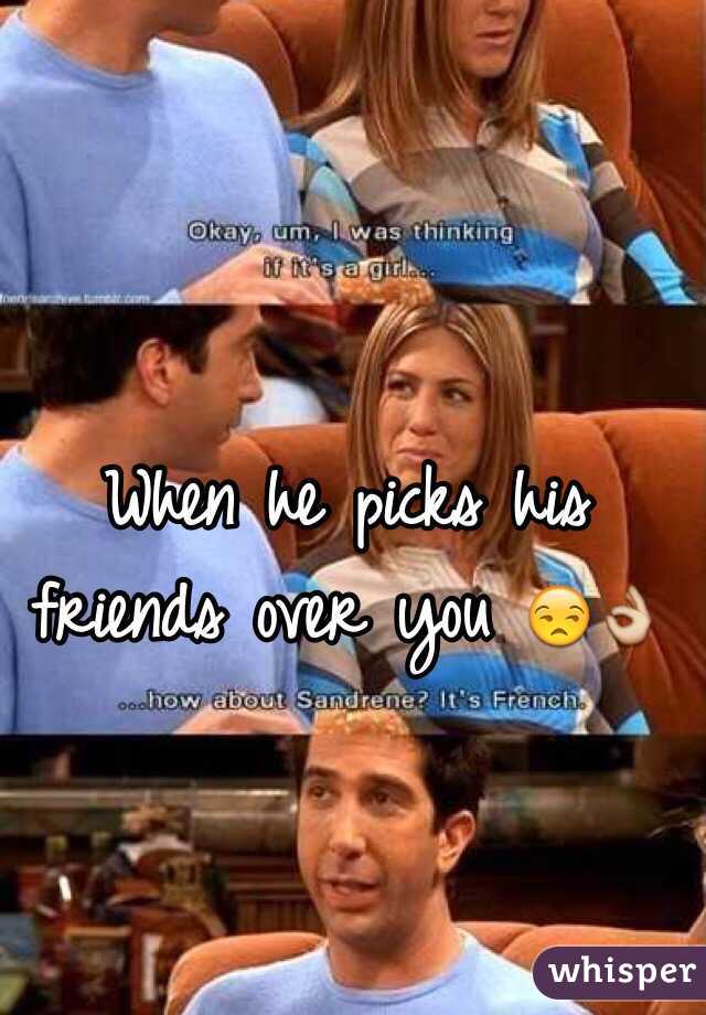 When he picks his friends over you 😒👌