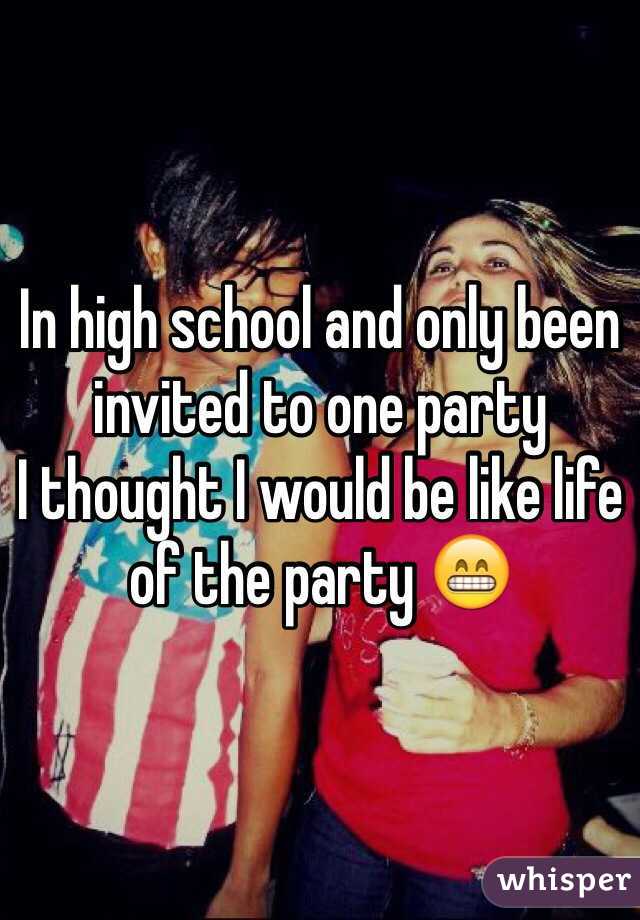 In high school and only been invited to one party 
I thought I would be like life of the party 😁