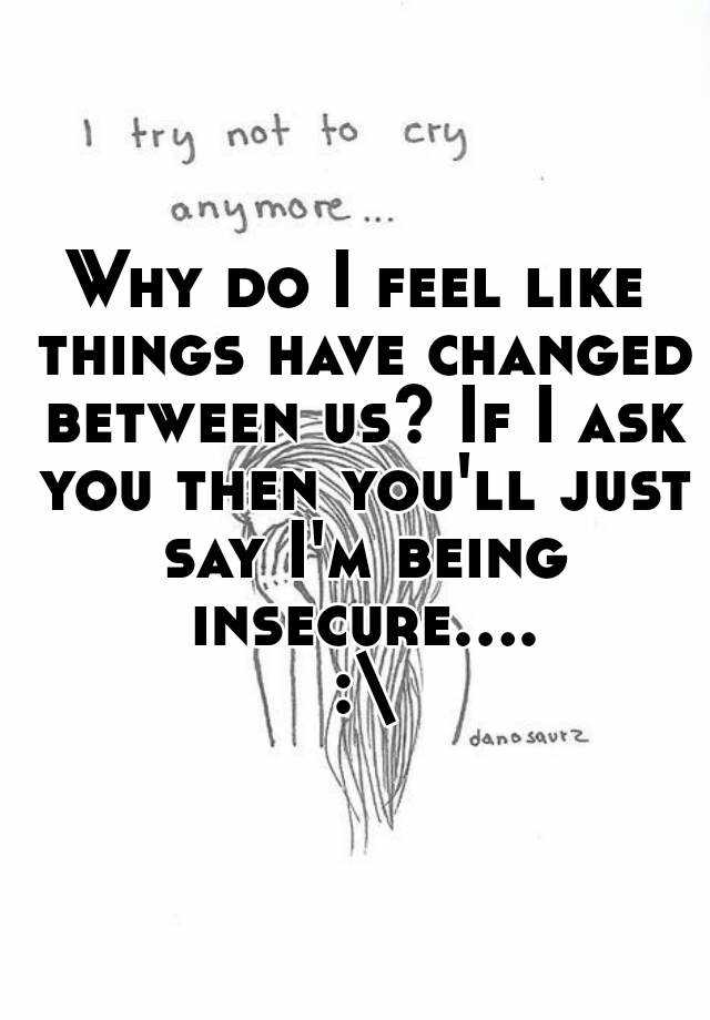 why-do-i-feel-like-things-have-changed-between-us-if-i-ask-you-then