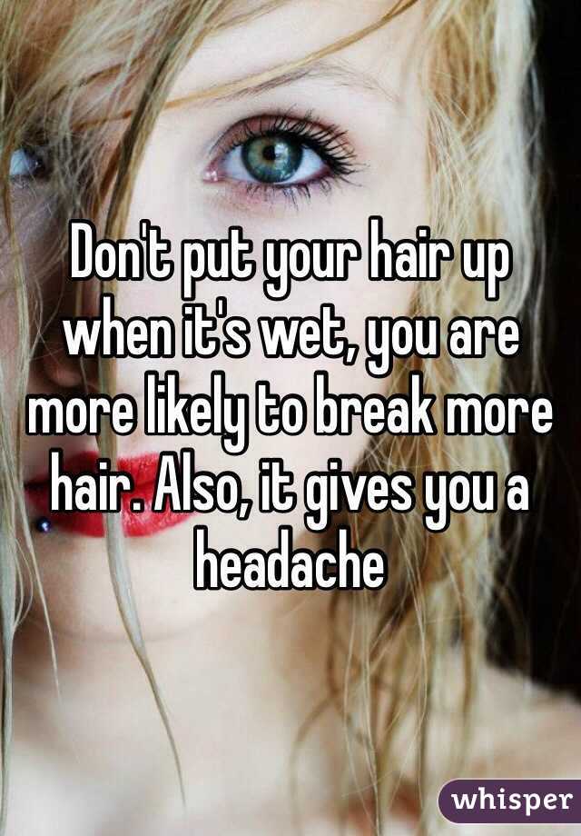 Don't put your hair up when it's wet, you are more likely to break more hair. Also, it gives you a headache 