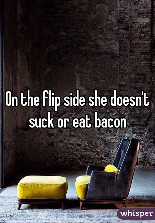 On the flip side she doesn't suck or eat bacon