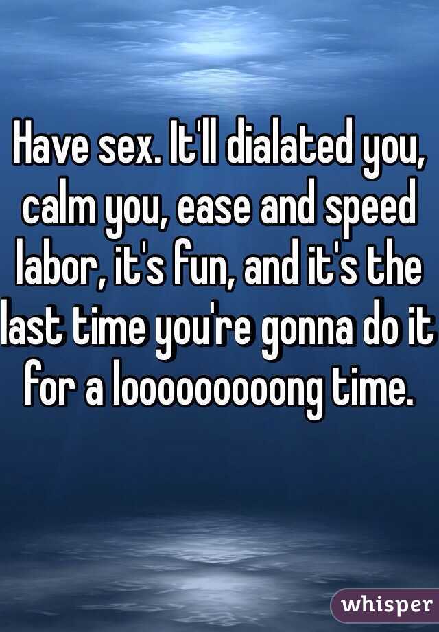 Have sex. It'll dialated you, calm you, ease and speed labor, it's fun, and it's the last time you're gonna do it for a looooooooong time.
