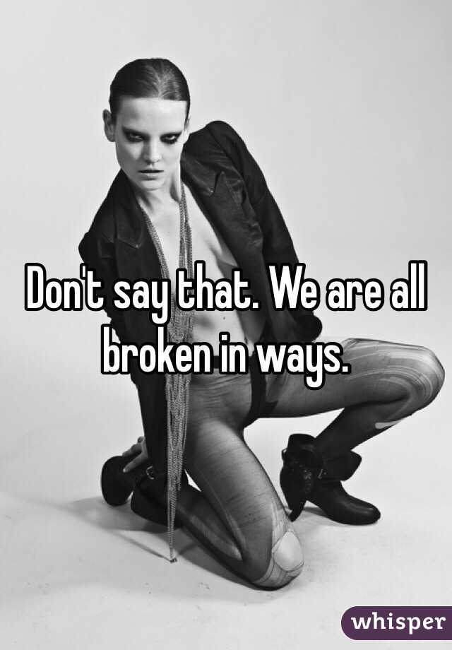Don't say that. We are all broken in ways. 